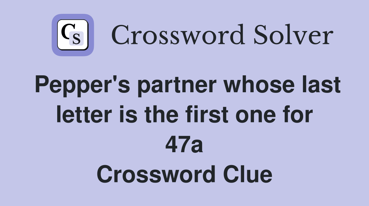 Pepper's partner whose last letter is the first one for 47a Crossword